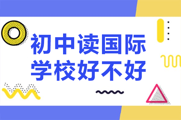 初中阶段入读国际学校：核心优势与科学择校全攻略