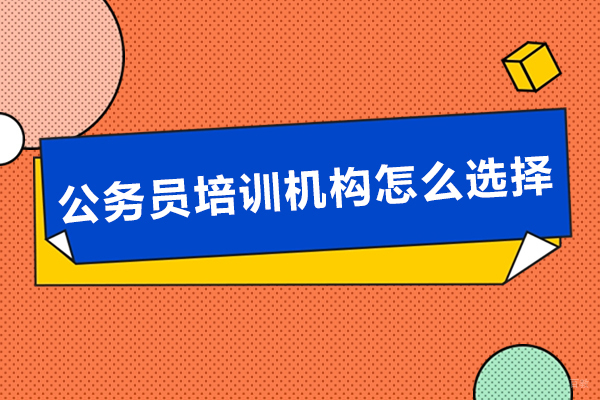公务员培训机构怎么选择-公务员培训机构如何选择
