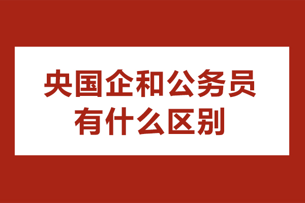 央國企和公務員有什么區(qū)別