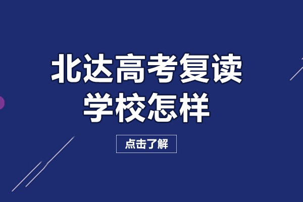 北京北达高考复读学校怎样-北京高考复读学校推荐