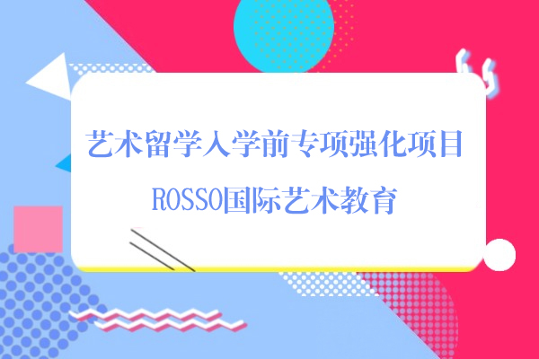 上海艺术留学-上海艺术留学入学前专项强化项目-ROSSO国际艺术教育