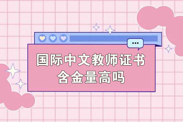 石家庄-国际中文教师证书含金量高吗-国际中文教师证书含金量如何