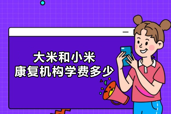 合肥大米和小米康復(fù)機(jī)構(gòu)學(xué)費多少