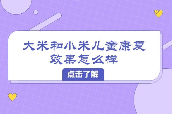 合肥大米和小米兒童康復(fù)效果怎么樣