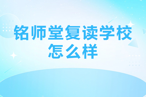 北京铭师堂复读学校怎么样-北京铭师堂复读学校哪里好