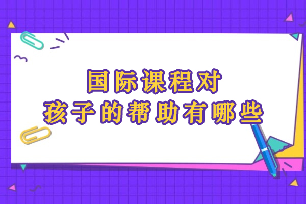 国际课程对孩子的帮助有哪些