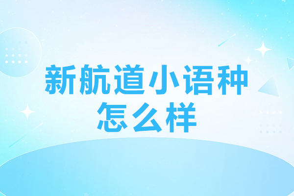 北京日语-新航道小语种怎么样-新航道小语种培训