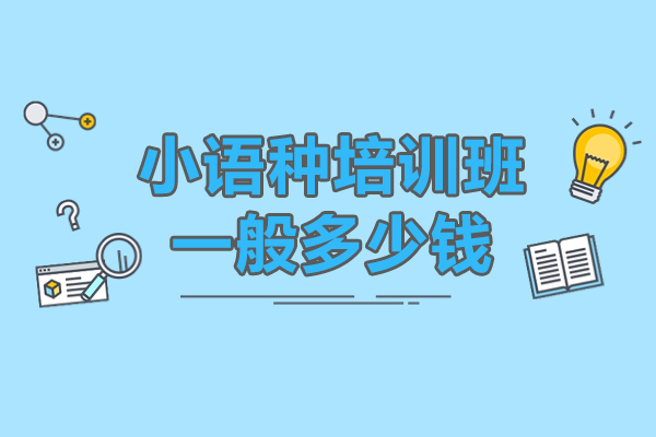 小语种培训班一般多少钱-小语种学什么比较好