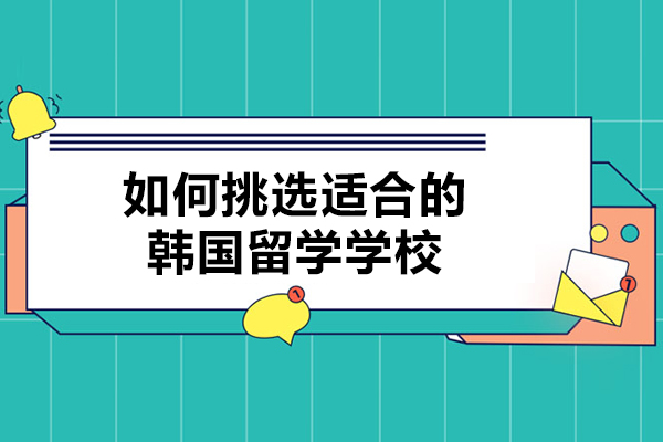 如何挑选适合的韩国留学学校-留学韩国院校选择指南是什么