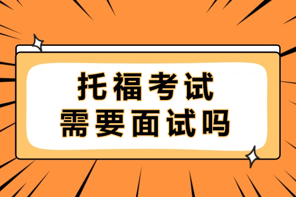 托福考试需要面试吗-托福考试需要准备什么证件
