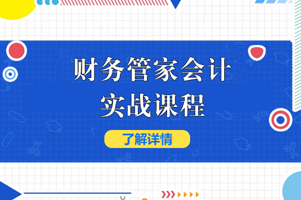 上海财务管家会计实战课程-恒企会计