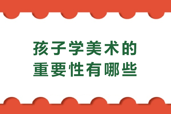 孩子学美术的重要性有哪些-孩子学美术有什么用
