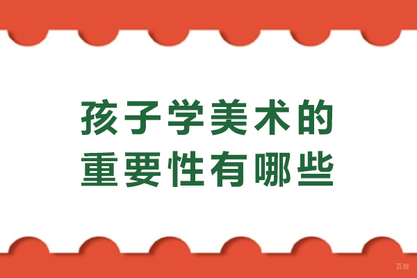 天津美术绘画-孩子学美术的重要性有哪些-孩子学美术有什么用