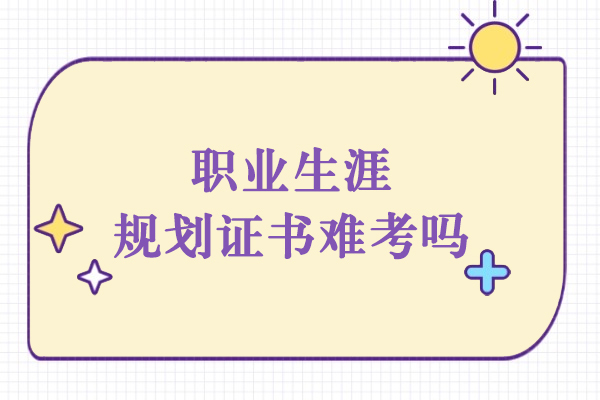 职业生涯规划证书难考吗