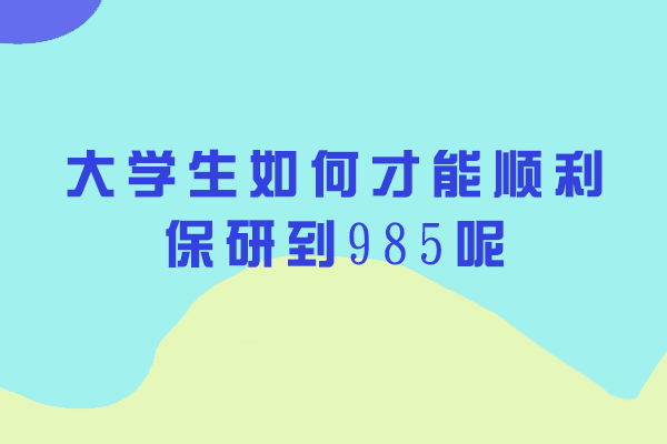 大学生如何才能顺利保研到985呢
