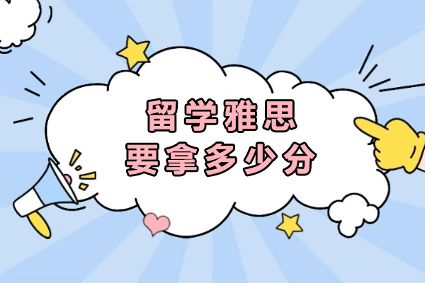 留学雅思要拿多少分-雅思最低多少分能出国