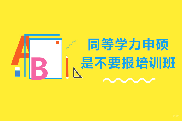 同等学力申硕是不要报培训班-同等学力申硕需要培训班吗