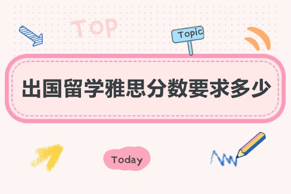 南昌出国留学雅思分数要求多少