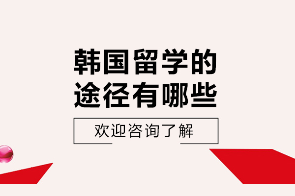 韩国留学的途径有哪些-韩国留学的申请方式有哪些