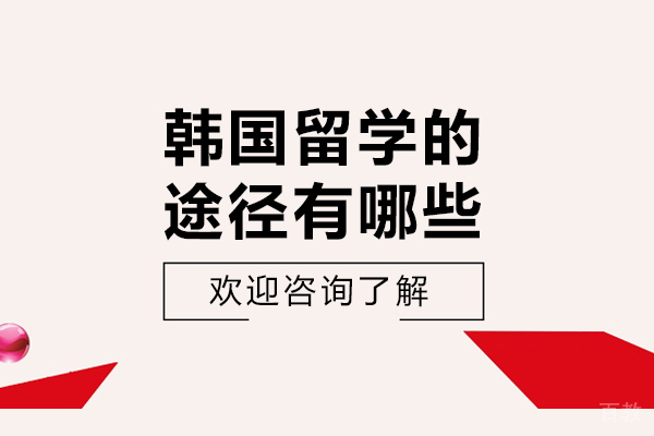 韩国留学的途径有哪些-韩国留学的申请方式有哪些