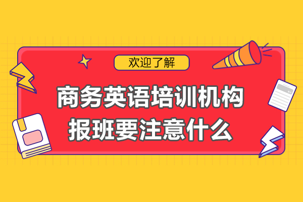 商务英语培训机构报班要注意什么-怎么选合适
