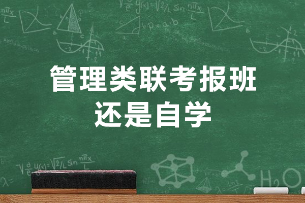 管理类联考报班还是自学-管理类联考报班有用吗