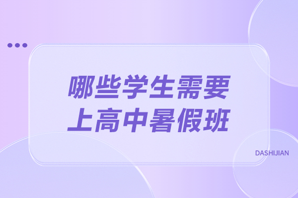 哪些学生需要上高中暑假班-什么样的孩子需要高中暑假课外补习
