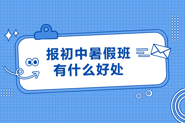 报初中暑假班有什么好处-初中暑假班的重要性