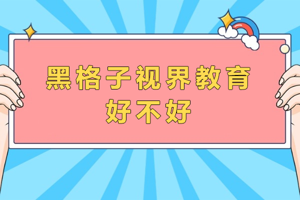 成都黑格子视界教育好不好