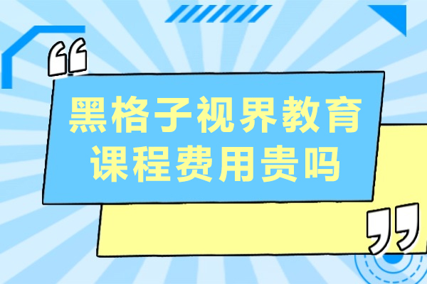 成都黑格子视界教育课程费用贵吗