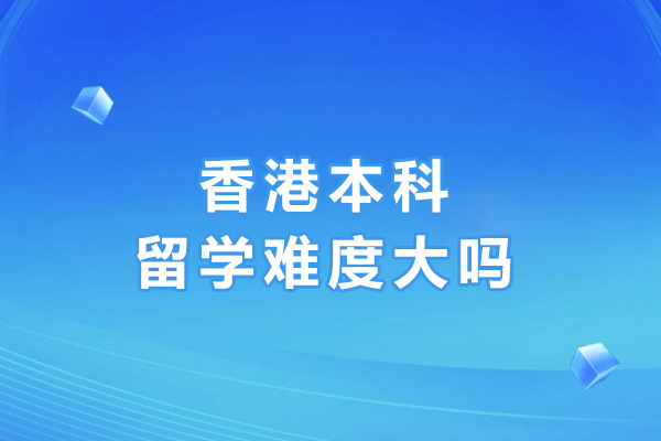 香港本科留学难度深度解析：学术语言双门槛与软性能力培养指南
