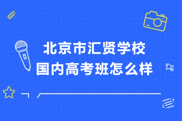 北京市匯賢學(xué)校國(guó)內(nèi)高考班怎么樣