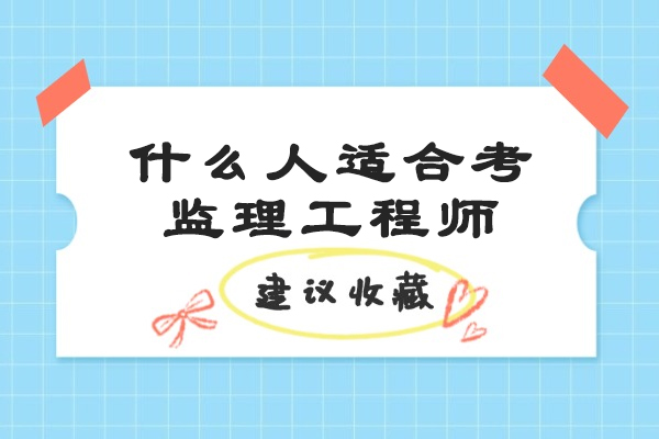 什么人适合考监理工程师-监理工程师适合哪些人群报考