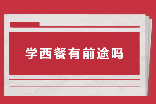 西餐职业发展全景透视：从市场需求看学习价值与选择要点