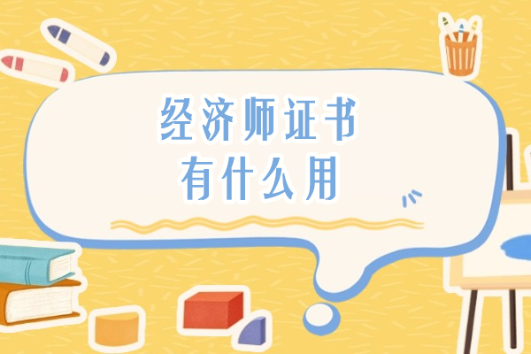 经济师证书有什么用-经济师证书含金量有多高