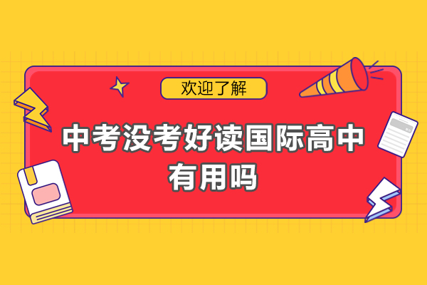 中考没考好读国际高中有用吗-考不上高中去国际高中好不好