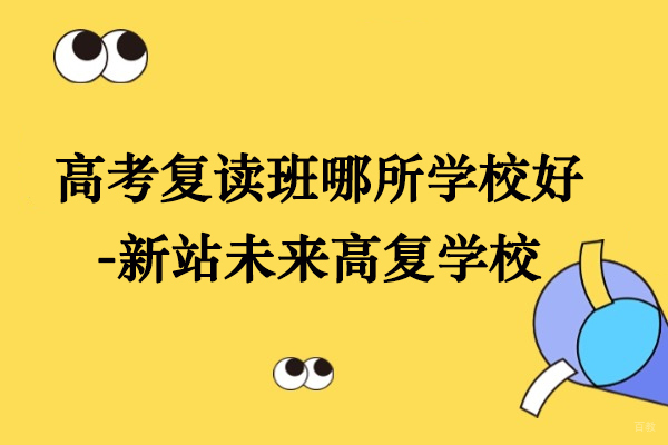 合肥高考复读班哪所学校好-新站未来高复学校