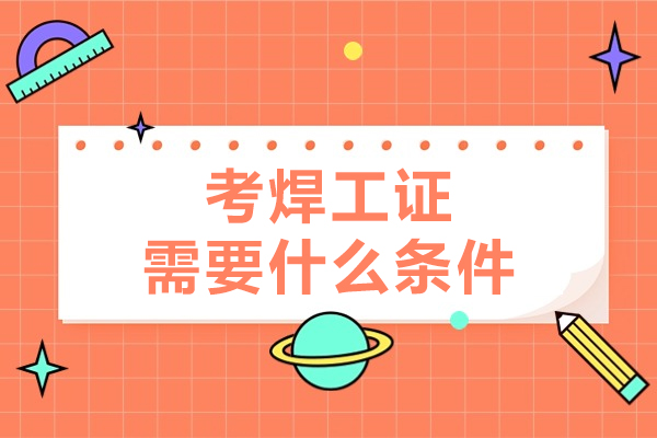 2024焊工证报考全流程指南：从条件到报名的关键信息解析