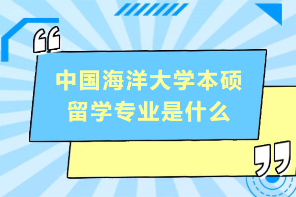 中国海洋大学本硕留学项目专业全解析：覆盖哪些方向？