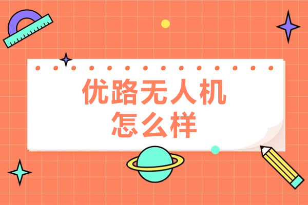 北京优路无人机怎么样-北京优路无人机的优势