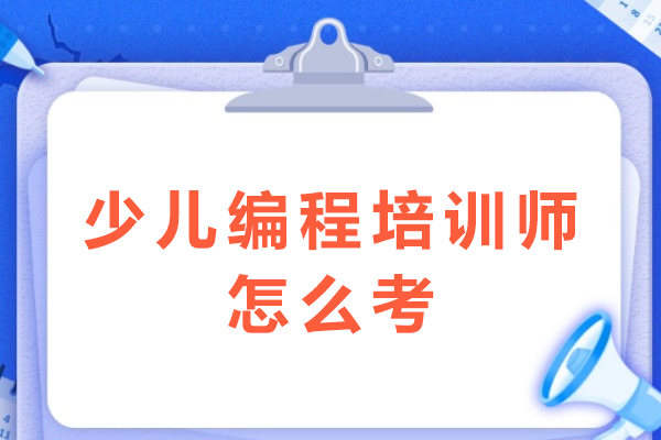 少儿编程培训师考证全攻略：报考条件与考试流程深度解析