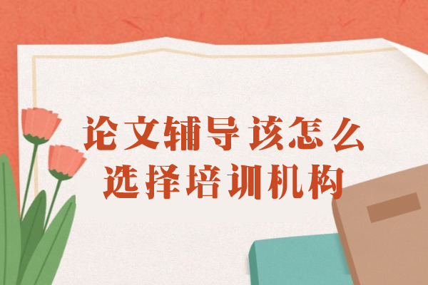 大连论文辅导该怎么选择培训机构