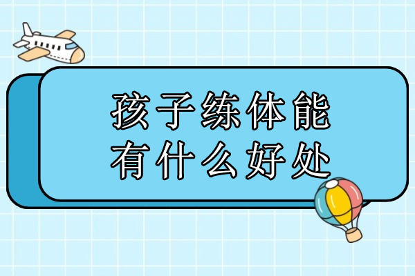 孩子练体能有什么好处-孩子体能锻炼的重要性