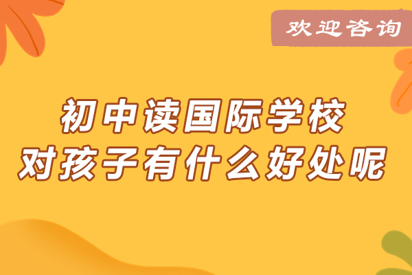 初中入读国际学校：孩子未来成长的四大关键优势深度解读