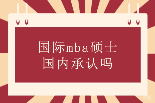 国际mba硕士国内承认吗-国际mba硕士证书有用吗