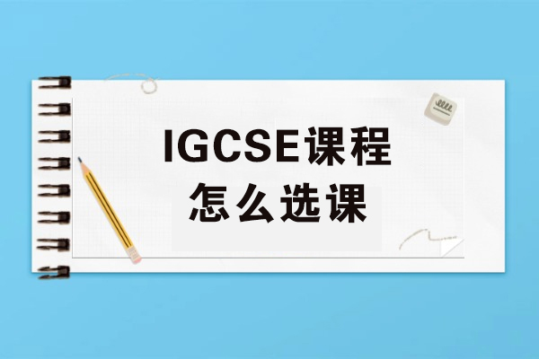 IGCSE课程怎么选课