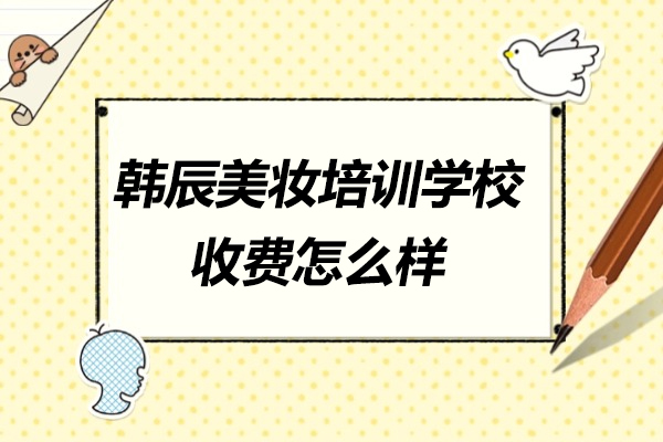 青島韓辰美妝培訓學校收費怎么樣