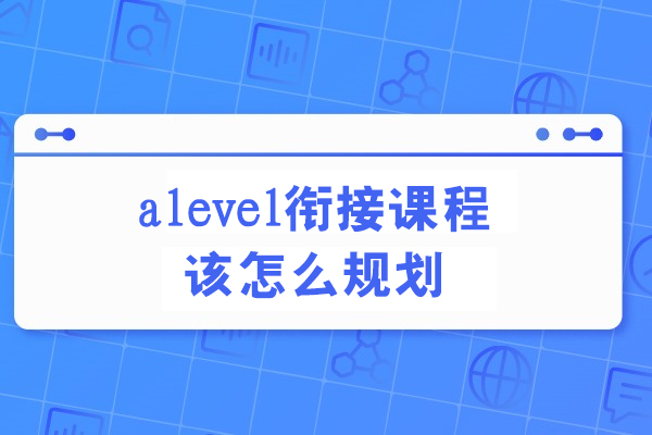 大连唯寻国际教育A-Level衔接课程规划全解析：从知识储备到心理适应的过渡指南