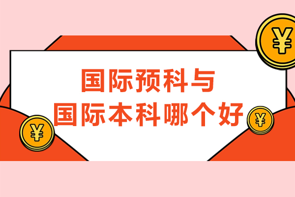 国际预科与国际本科哪个好-国际本科和国际预科班的区别