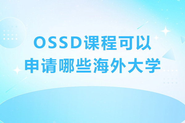 OSSD课程可以申请哪些海外大学-OSSD成绩能申请哪些国家的大学